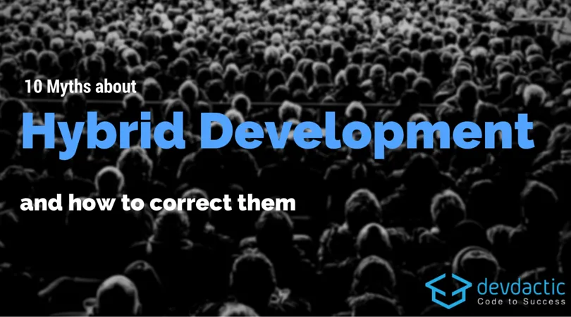 10 Myths about Hybrid Development (and how to correct them)